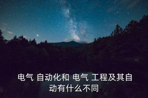  電氣 自動化和 電氣 工程及其自動有什么不同