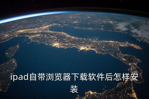 ipad自帶瀏覽器下載軟件后怎樣安裝