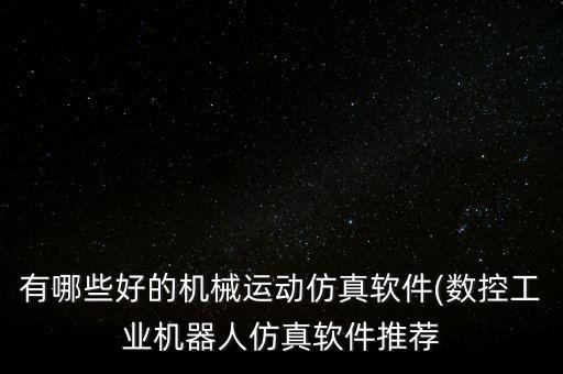 有哪些好的機械運動仿真軟件(數(shù)控工業(yè)機器人仿真軟件推薦