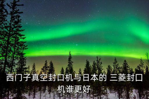 西門(mén)子真空封口機(jī)與日本的 三菱封囗機(jī)誰(shuí)更好