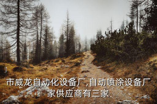 樂清市威龍自動化設(shè)備廠,自動噴涂設(shè)備廠家供應(yīng)商有三家
