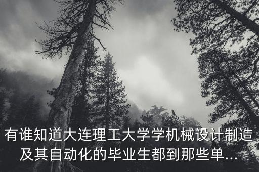 有誰知道大連理工大學(xué)學(xué)機(jī)械設(shè)計制造及其自動化的畢業(yè)生都到那些單...