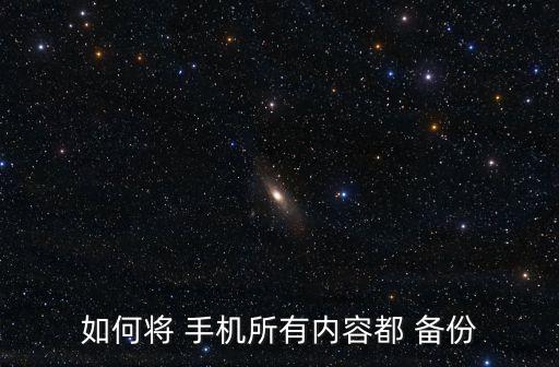 如何將 手機(jī)所有內(nèi)容都 備份