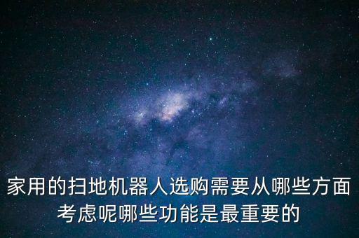 家用的掃地機器人選購需要從哪些方面考慮呢哪些功能是最重要的