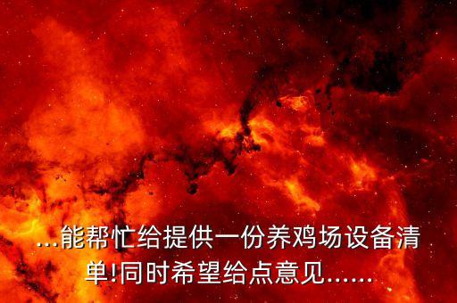 ...能幫忙給提供一份養(yǎng)雞場(chǎng)設(shè)備清單!同時(shí)希望給點(diǎn)意見……