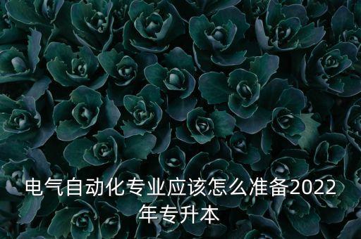 電氣自動化專業(yè)應(yīng)該怎么準(zhǔn)備2022年專升本