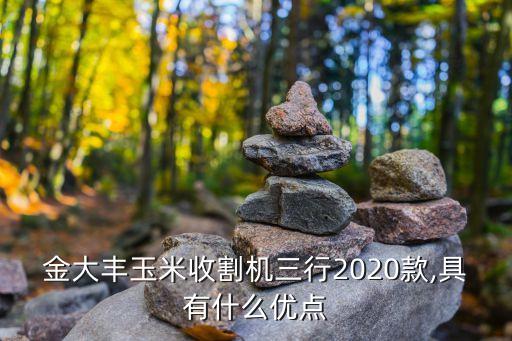 金大豐玉米收割機(jī)三行2020款,具有什么優(yōu)點(diǎn)