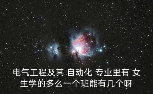 電氣工程及其 自動化 專業(yè)里有 女生學的多么一個班能有幾個呀