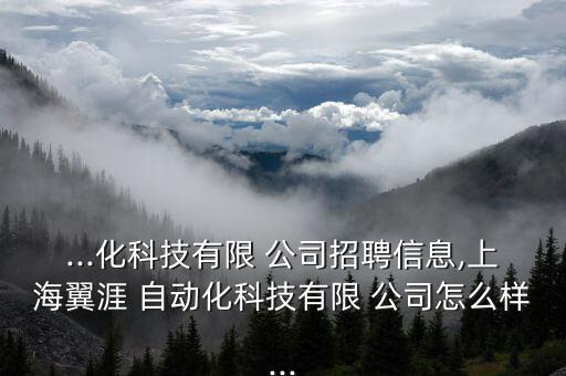 ...化科技有限 公司招聘信息,上海翼涯 自動化科技有限 公司怎么樣...