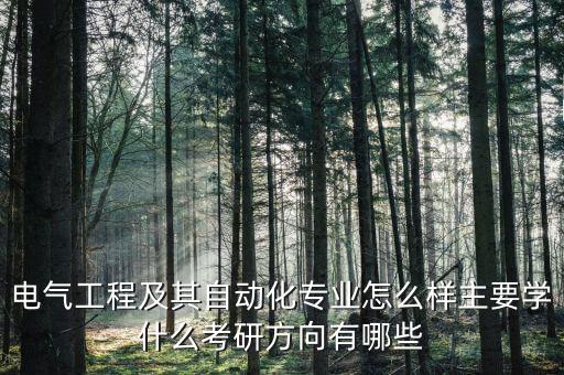電氣工程及其自動化專業(yè)怎么樣主要學(xué)什么考研方向有哪些