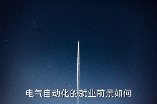 電氣自動化專業(yè)就業(yè),電氣自動化專業(yè)就業(yè)怎么看?一文看懂