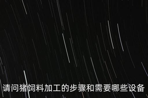 請問豬飼料加工的步驟和需要哪些設(shè)備