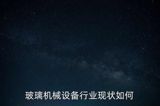 玻璃機(jī)械設(shè)備行業(yè)現(xiàn)狀如何