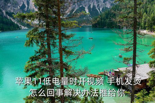 蘋果11低電量時開視頻 手機發(fā)燙怎么回事解決辦法推給你