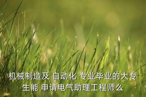 機(jī)械制造及 自動(dòng)化 專業(yè)畢業(yè)的大專生能 申請(qǐng)電氣助理工程師么