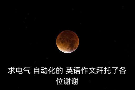 求電氣 自動(dòng)化的 英語作文拜托了各位謝謝