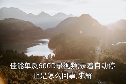 佳能單反600D錄視頻,錄著自動停止是怎么回事,求解
