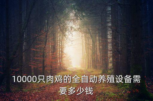 10000只肉雞的全自動(dòng)養(yǎng)殖設(shè)備需要多少錢