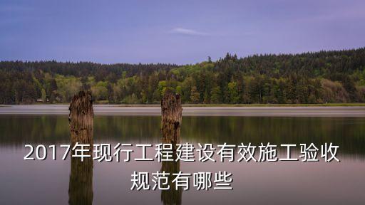 2017年現(xiàn)行工程建設(shè)有效施工驗(yàn)收規(guī)范有哪些