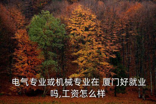  電氣專業(yè)或機(jī)械專業(yè)在 廈門好就業(yè)嗎,工資怎么樣