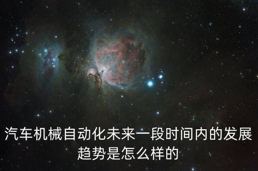 汽車機械自動化未來一段時間內(nèi)的發(fā)展趨勢是怎么樣的