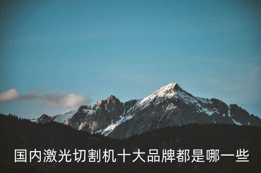  國(guó)內(nèi)激光切割機(jī)十大品牌都是哪一些