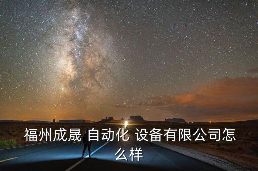  福州成晟 自動化 設(shè)備有限公司怎么樣