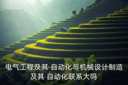 電氣工程及其 自動化與機(jī)械設(shè)計制造及其 自動化聯(lián)系大嗎