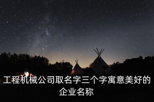 工程機(jī)械公司取名字三個(gè)字寓意美好的企業(yè)名稱