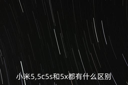 小米5,5c5s和5x都有什么區(qū)別
