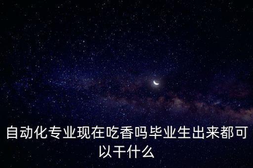 自動化專業(yè)現(xiàn)在吃香嗎畢業(yè)生出來都可以干什么