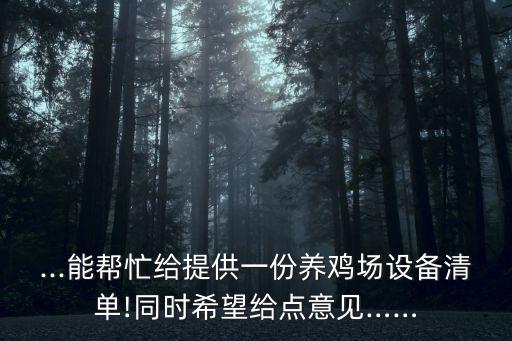 ...能幫忙給提供一份養(yǎng)雞場(chǎng)設(shè)備清單!同時(shí)希望給點(diǎn)意見(jiàn)……