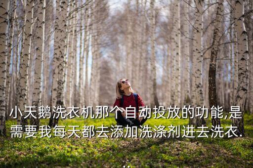 小天鵝洗衣機那個自動投放的功能,是需要我每天都去添加洗滌劑進去洗衣...
