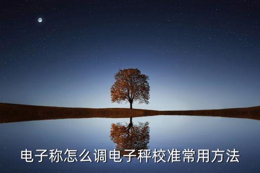 電子稱怎么調(diào)電子秤校準(zhǔn)常用方法