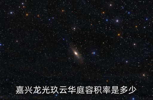 嘉興龍光玖云華庭容積率是多少