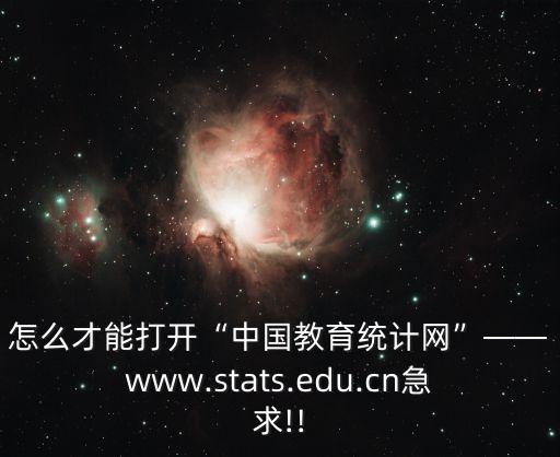怎么才能打開“中國教育統(tǒng)計網(wǎng)”——www.stats.edu.cn急求!!