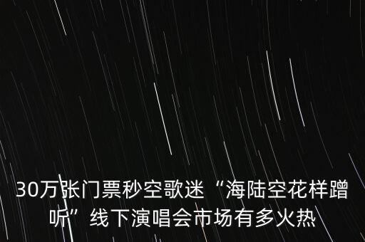 30萬張門票秒空歌迷“海陸空花樣蹭聽”線下演唱會市場有多火熱