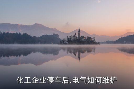 化工企業(yè)停車后,電氣如何維護(hù)