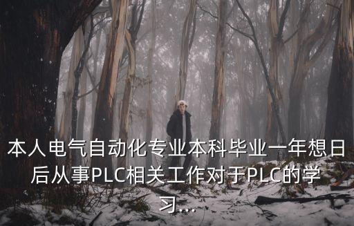 本人電氣自動(dòng)化專業(yè)本科畢業(yè)一年想日后從事PLC相關(guān)工作對(duì)于PLC的學(xué)習(xí)...