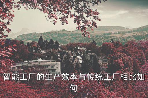 智能工廠的生產(chǎn)效率與傳統(tǒng)工廠相比如何