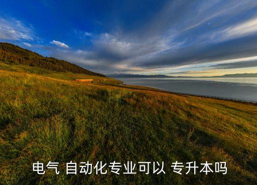  電氣 自動化專業(yè)可以 專升本嗎