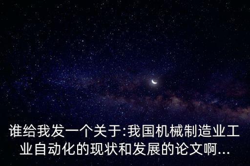 誰給我發(fā)一個關(guān)于:我國機(jī)械制造業(yè)工業(yè)自動化的現(xiàn)狀和發(fā)展的論文啊...