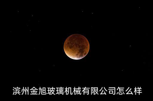  濱州金旭玻璃機(jī)械有限公司怎么樣
