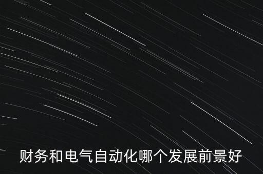 學會計好還是電氣自動化,電氣工程與會計學院招生廣播