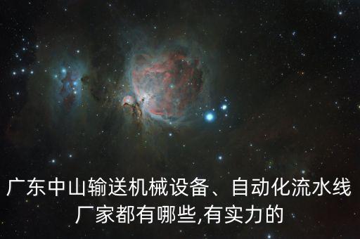 廣東中山輸送機(jī)械設(shè)備、自動(dòng)化流水線廠家都有哪些,有實(shí)力的