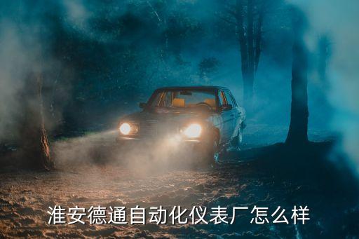 淮安德通自動(dòng)化儀表廠怎么樣