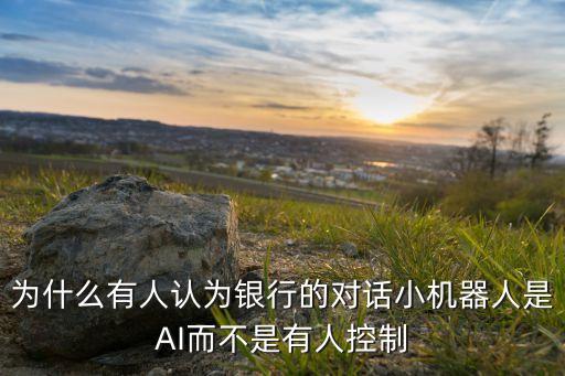 為什么有人認(rèn)為銀行的對話小機(jī)器人是AI而不是有人控制
