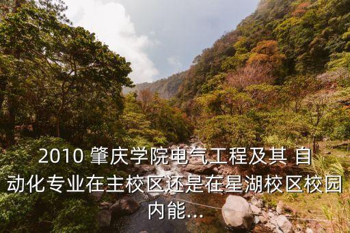 2010 肇慶學(xué)院電氣工程及其 自動(dòng)化專業(yè)在主校區(qū)還是在星湖校區(qū)校園內(nèi)能...