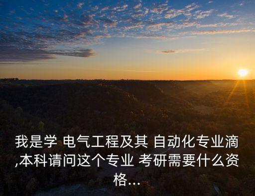 我是學(xué) 電氣工程及其 自動(dòng)化專業(yè)滴,本科請(qǐng)問這個(gè)專業(yè) 考研需要什么資格...