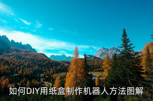 手工紙機器人怎么做的,紙箱子做機器人教程